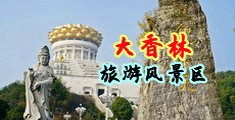 国产美女扣币被操中国浙江-绍兴大香林旅游风景区